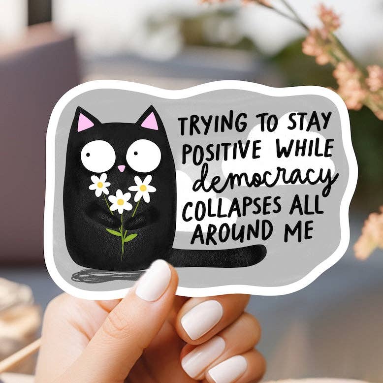 Trying to Stay Positive While Democracy Collapses Sticker